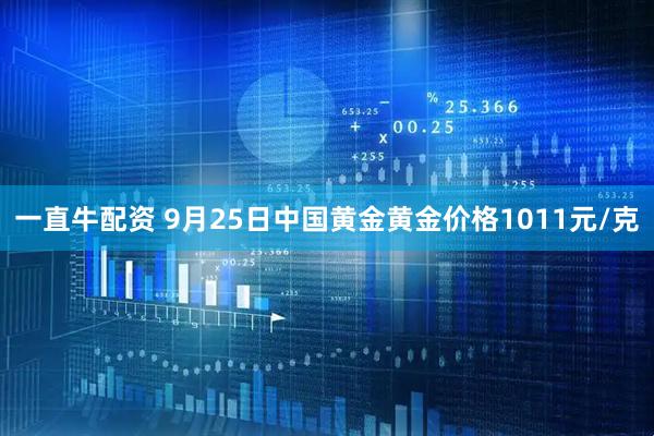 一直牛配资 9月25日中国黄金黄金价格1011元/克