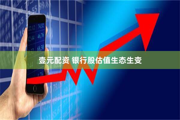 壹元配资 银行股估值生态生变